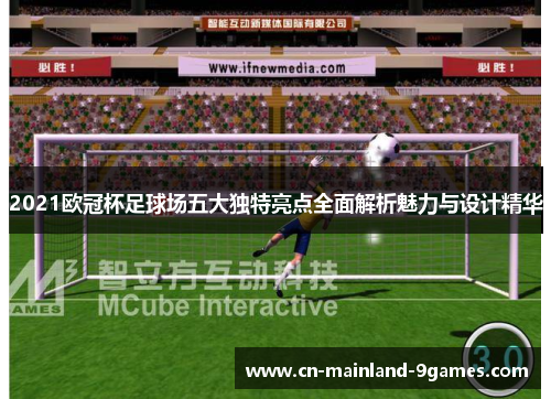 2021欧冠杯足球场五大独特亮点全面解析魅力与设计精华 2021欧冠杯足球场五大独特亮点全面解析魅力与设计精华