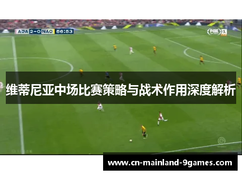 维蒂尼亚中场比赛策略与战术作用深度解析 维蒂尼亚中场比赛策略与战术作用深度解析