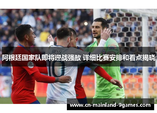 阿根廷国家队即将迎战强敌 详细比赛安排和看点揭晓 阿根廷国家队即将迎战强敌 详细比赛安排和看点揭晓