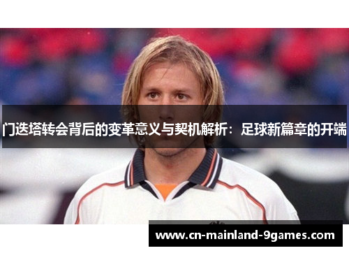 门迭塔转会背后的变革意义与契机解析:足球新篇章的开端 门迭塔转会背后的变革意义与契机解析:足球新篇章的开端