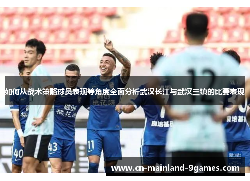 如何从战术策略球员表现等角度全面分析武汉长江与武汉三镇的比赛表现 如何从战术策略球员表现等角度全面分析武汉长江与武汉三镇的比赛表现