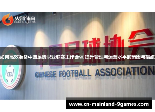 如何高效准备中国足协职业联赛工作会议 提升管理与运营水平的策略与措施 如何高效准备中国足协职业联赛工作会议 提升管理与运营水平的策略与措施