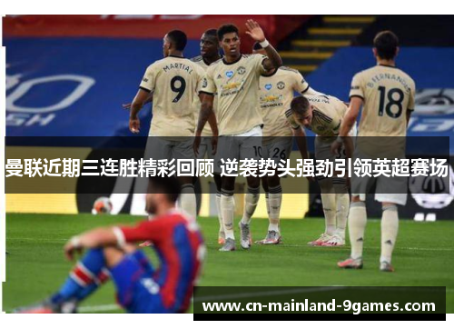 曼联近期三连胜精彩回顾 逆袭势头强劲引领英超赛场 曼联近期三连胜精彩回顾 逆袭势头强劲引领英超赛场
