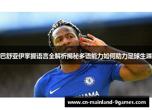 巴舒亚伊掌握语言全解析揭秘多语能力如何助力足球生涯 巴舒亚伊掌握语言全解析揭秘多语能力如何助力足球生涯