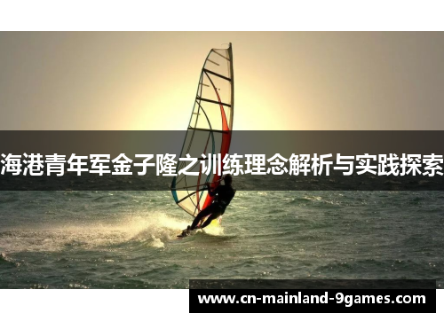 海港青年军金子隆之训练理念解析与实践探索 海港青年军金子隆之训练理念解析与实践探索