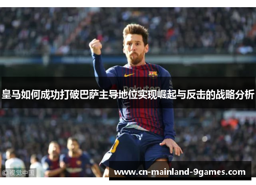 皇马如何成功打破巴萨主导地位实现崛起与反击的战略分析 皇马如何成功打破巴萨主导地位实现崛起与反击的战略分析