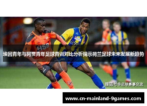 埃因青年与阿贾青年足球青训对比分析揭示荷兰足球未来发展新趋势