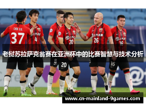 老挝苏拉萨克翁赛在亚洲杯中的比赛智慧与技术分析