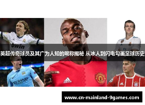 英超传奇球员及其广为人知的昵称揭秘 从冰人到闪电勾画足球历史