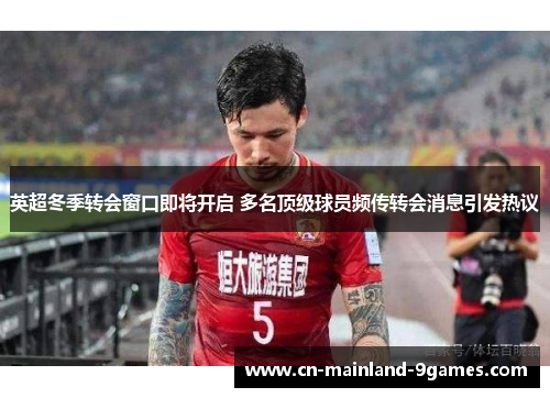 英超冬季转会窗口即将开启 多名顶级球员频传转会消息引发热议