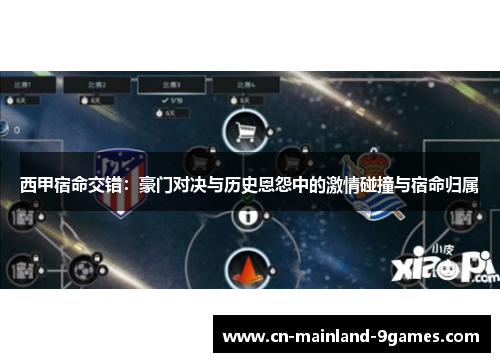西甲宿命交错：豪门对决与历史恩怨中的激情碰撞与宿命归属