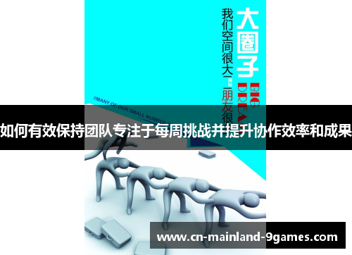 如何有效保持团队专注于每周挑战并提升协作效率和成果 如何有效保持团队专注于每周挑战并提升协作效率和成果