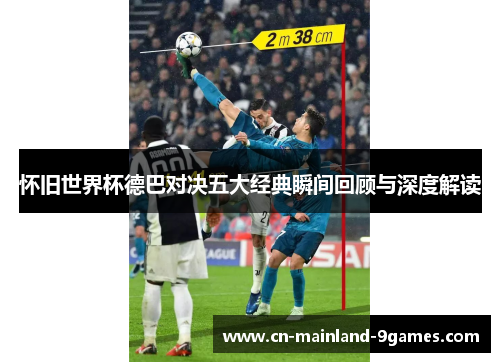 怀旧世界杯德巴对决五大经典瞬间回顾与深度解读