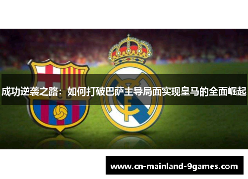 成功逆袭之路：如何打破巴萨主导局面实现皇马的全面崛起