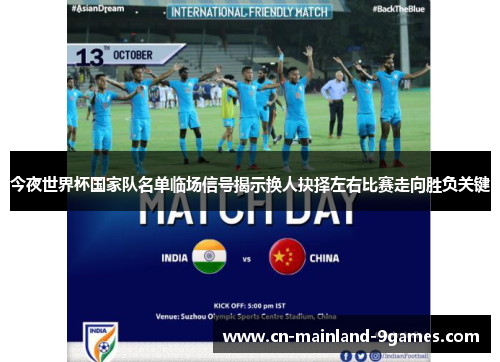 今夜世界杯国家队名单临场信号揭示换人抉择左右比赛走向胜负关键