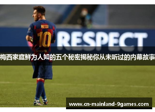 梅西家庭鲜为人知的五个秘密揭秘你从未听过的内幕故事