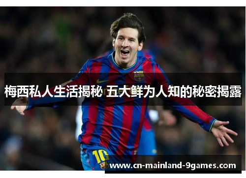 梅西私人生活揭秘 五大鲜为人知的秘密揭露