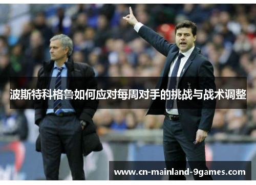 波斯特科格鲁如何应对每周对手的挑战与战术调整