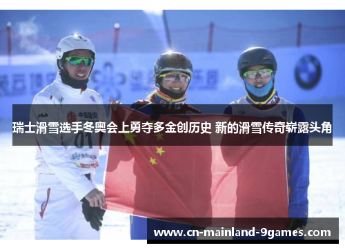 瑞士滑雪选手冬奥会上勇夺多金创历史 新的滑雪传奇崭露头角 瑞士滑雪选手冬奥会上勇夺多金创历史 新的滑雪传奇崭露头角