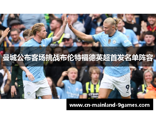 曼城公布客场挑战布伦特福德英超首发名单阵容 曼城公布客场挑战布伦特福德英超首发名单阵容