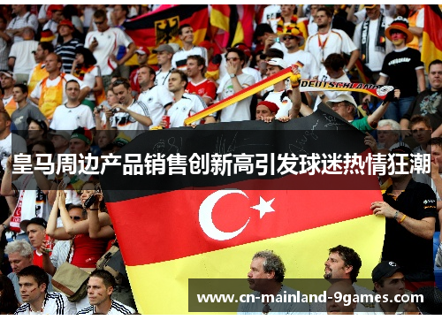 皇马周边产品销售创新高引发球迷热情狂潮