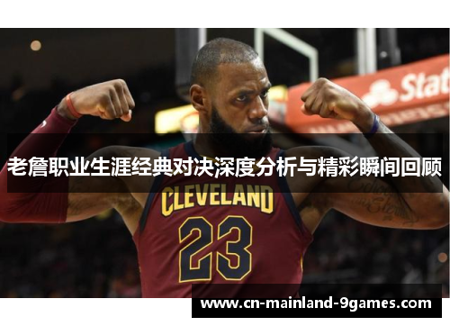 老詹职业生涯经典对决深度分析与精彩瞬间回顾