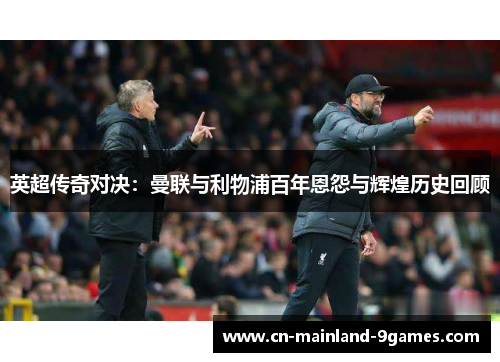 英超传奇对决：曼联与利物浦百年恩怨与辉煌历史回顾