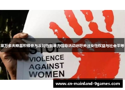 莱万多夫斯基积极参与反对性别暴力倡导活动呼吁关注女性权益与社会平等 莱万多夫斯基积极参与反对性别暴力倡导活动呼吁关注女性权益与社会平等