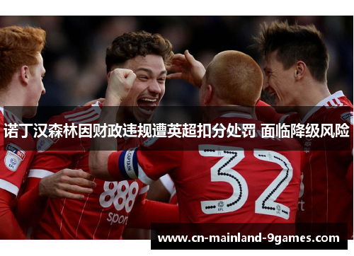 诺丁汉森林因财政违规遭英超扣分处罚 面临降级风险 诺丁汉森林因财政违规遭英超扣分处罚 面临降级风险