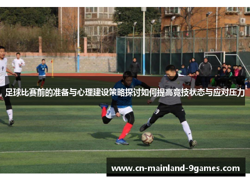 足球比赛前的准备与心理建设策略探讨如何提高竞技状态与应对压力 足球比赛前的准备与心理建设策略探讨如何提高竞技状态与应对压力