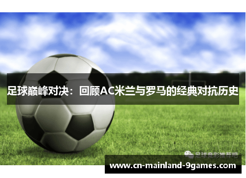 足球巅峰对决:回顾AC米兰与罗马的经典对抗历史 足球巅峰对决:回顾AC米兰与罗马的经典对抗历史