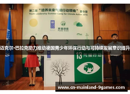 迈克尔·巴拉克助力推动德国青少年环保行动与可持续发展意识提升 迈克尔·巴拉克助力推动德国青少年环保行动与可持续发展意识提升