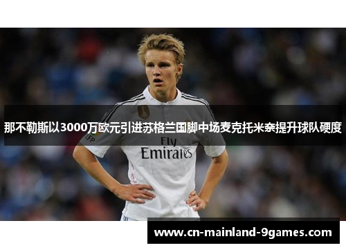 那不勒斯以3000万欧元引进苏格兰国脚中场麦克托米奈提升球队硬度 那不勒斯以3000万欧元引进苏格兰国脚中场麦克托米奈提升球队硬度