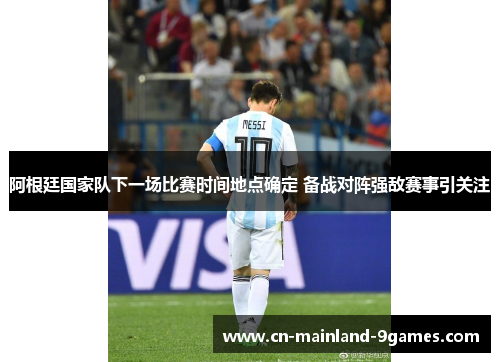 阿根廷国家队下一场比赛时间地点确定 备战对阵强敌赛事引关注 阿根廷国家队下一场比赛时间地点确定 备战对阵强敌赛事引关注