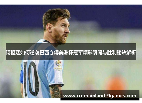 阿根廷如何逆袭巴西夺得美洲杯冠军精彩瞬间与胜利秘诀解析 阿根廷如何逆袭巴西夺得美洲杯冠军精彩瞬间与胜利秘诀解析