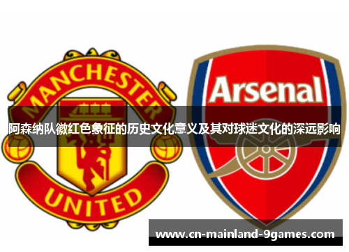 阿森纳队徽红色象征的历史文化意义及其对球迷文化的深远影响 阿森纳队徽红色象征的历史文化意义及其对球迷文化的深远影响