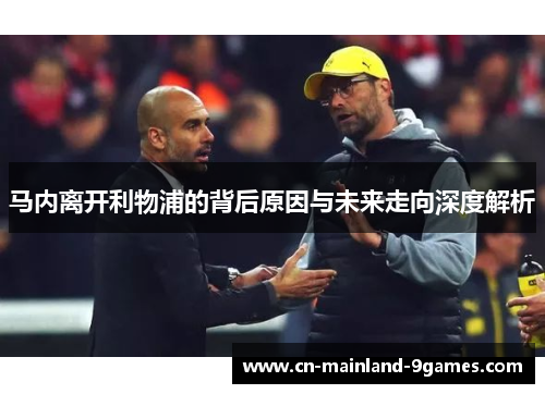 马内离开利物浦的背后原因与未来走向深度解析 马内离开利物浦的背后原因与未来走向深度解析
