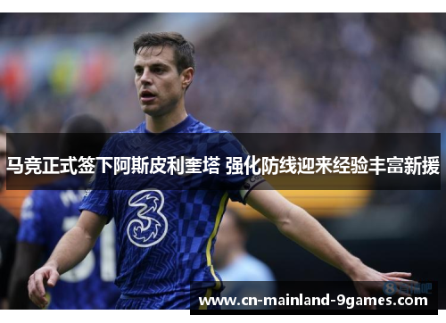 马竞正式签下阿斯皮利奎塔 强化防线迎来经验丰富新援