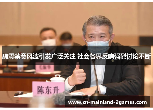 魏震禁赛风波引发广泛关注 社会各界反响强烈讨论不断 魏震禁赛风波引发广泛关注 社会各界反响强烈讨论不断