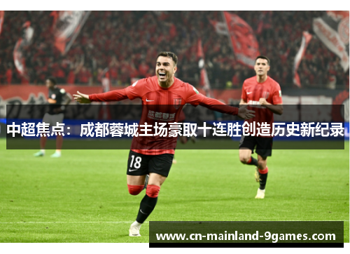 中超焦点:成都蓉城主场豪取十连胜创造历史新纪录 中超焦点:成都蓉城主场豪取十连胜创造历史新纪录
