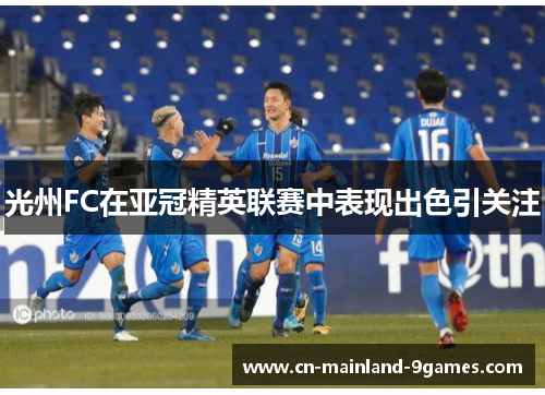光州FC在亚冠精英联赛中表现出色引关注 光州FC在亚冠精英联赛中表现出色引关注